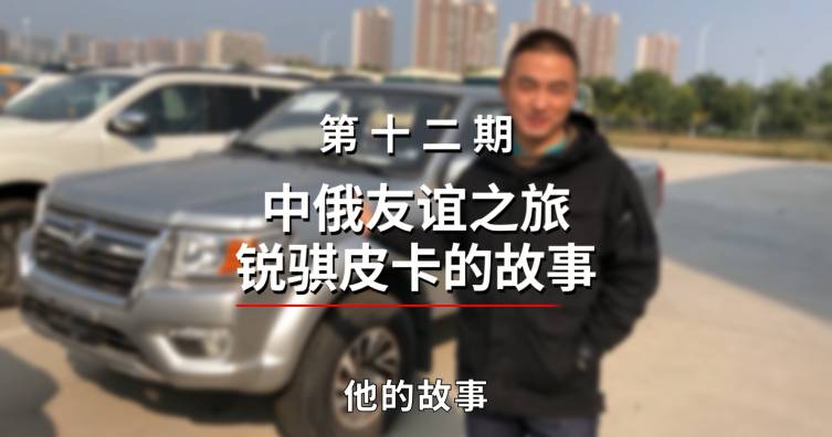 第十二期——中俄友谊之旅锐骐皮卡的故事