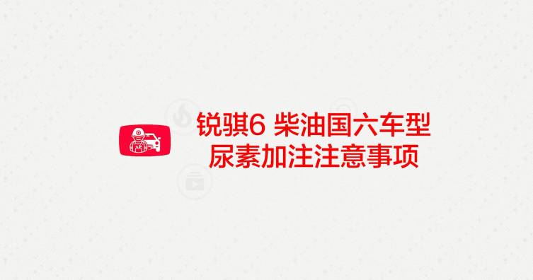 第三期——锐骐6柴油国六车型尿素加注注意事项
